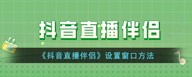 抖音直播伴侣设置窗口方法