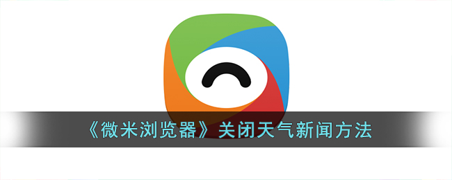 微米浏览器关闭天气新闻方法