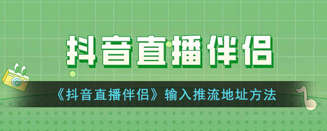 抖音直播伴侣输入推流地址方法