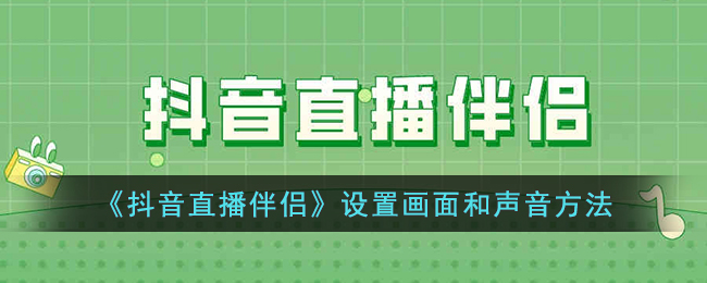 抖音直播伴侣设置画面和声音方法