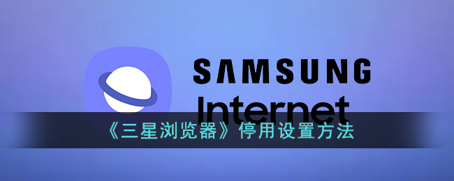 三星浏览器停用设置方法