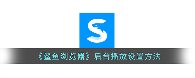 鲨鱼浏览器后台播放设置方法