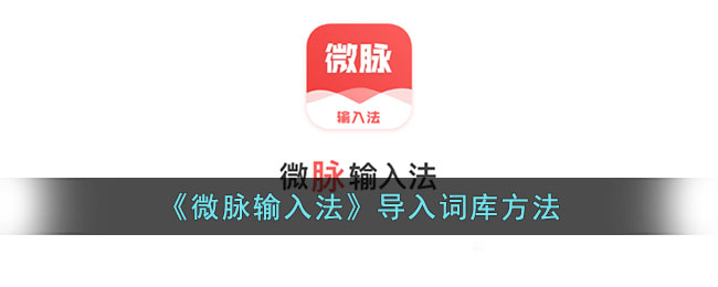 《微脉输入法》导入词库方法_微脉输入法怎么导入话术