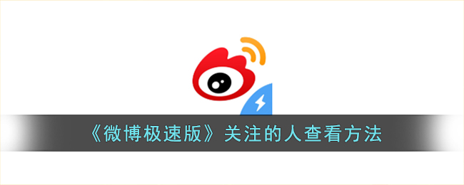 《微博极速版》关注的人查看方法_微博极速版怎么看关注的人