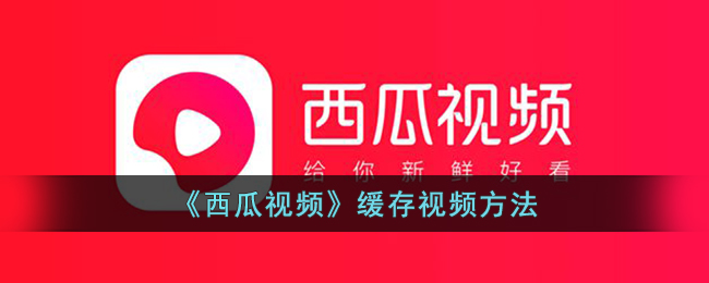 西瓜视频缓存视频方法