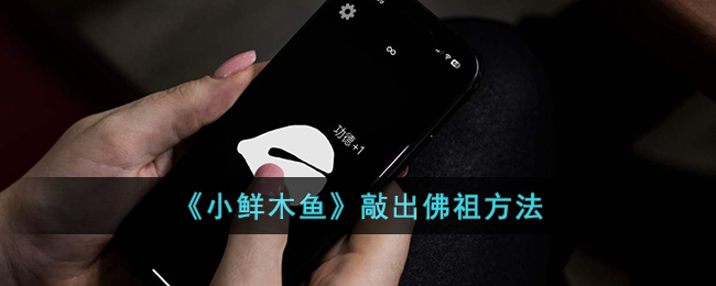 《小鲜木鱼》敲出佛祖方法_小鲜木鱼怎么敲出佛祖