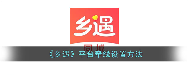 《乡遇》平台牵线设置方法_乡遇怎么设置平台牵线