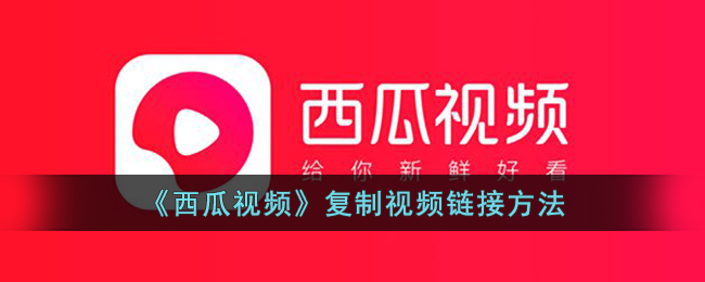《西瓜视频》复制视频链接方法_西瓜视频怎么复制链接