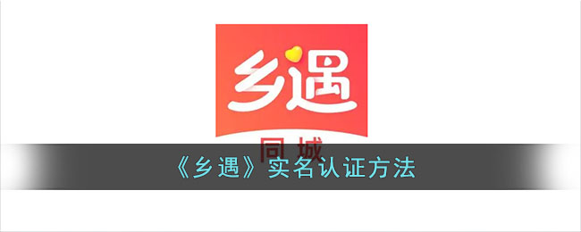 《乡遇》实名认证方法_乡遇怎么实名认证
