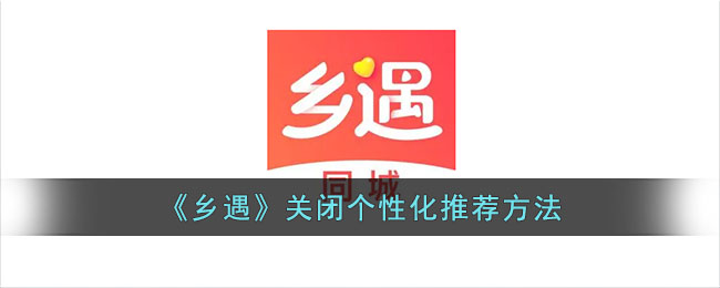 《乡遇》关闭个性化推荐方法_乡遇怎么关闭个性化推荐