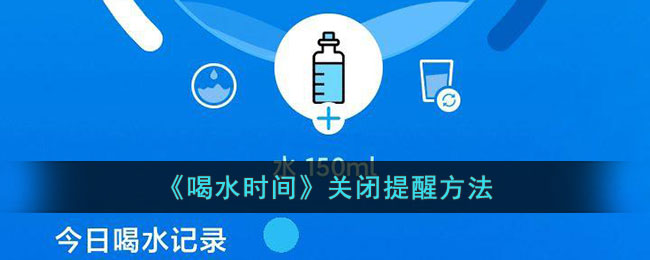 《喝水时间》关闭提醒方法_喝水时间怎么关闭提醒