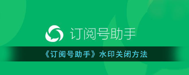 订阅号助手水印关闭方法