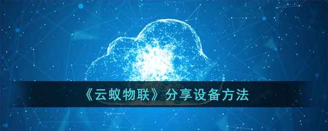 《云蚁物联》分享设备方法_云蚁物联怎么分享设备