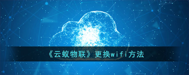 云蚁物联更换wifi方法