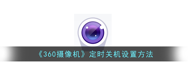 《360摄像机》定时关机设置方法_360摄像机怎么定时关机
