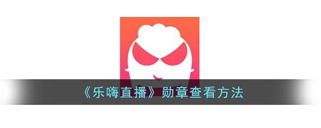 乐嗨直播勋章查看方法