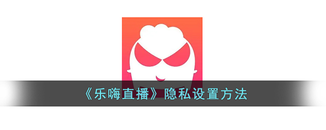 乐嗨直播隐私设置方法