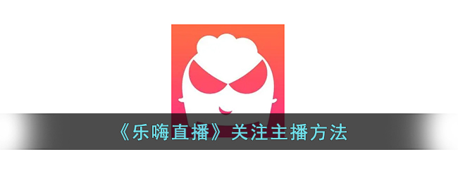 乐嗨直播关注主播方法