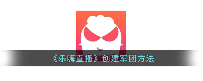 乐嗨直播创建军团方法