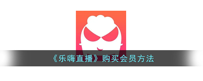 《乐嗨直播》购买会员方法_乐嗨直播怎么开会员