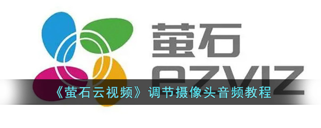 萤石云视频调节摄像头音频教程