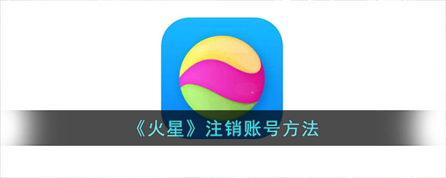 《火星》注销账号方法_火星app怎么注销账号