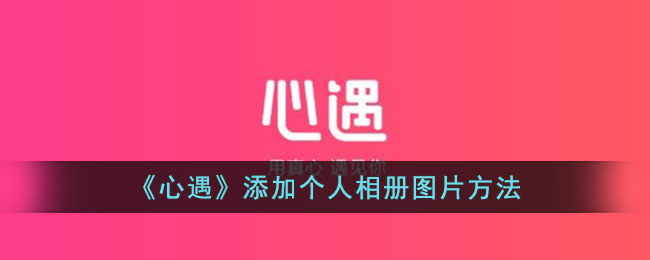 《心遇》添加个人相册图片方法_心遇怎么上传相册的照片