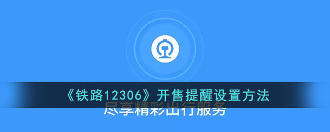 《铁路12306》开售提醒设置方法_12306怎么设置抢票提醒