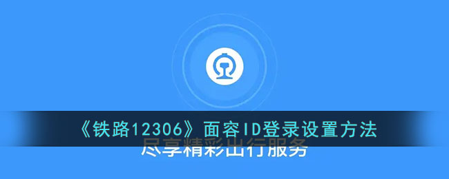 《铁路12306》面容ID登录设置方法_12306怎么设置面容登陆