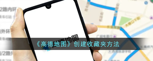 《高德地图》创建收藏夹方法_高德地图怎么创建收藏夹
