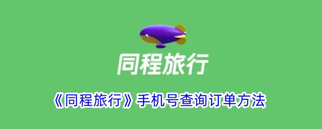 《同程旅行》手机号查询订单方法_同程旅行怎么用手机号查单