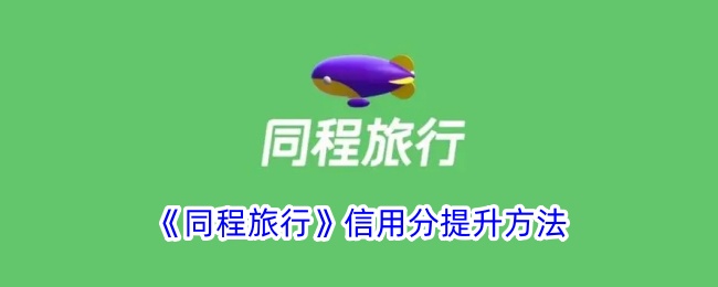 《同程旅行》信用分提升方法_同程旅行信用分能干啥