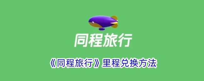 《同程旅行》里程兑换方法_同程旅行里程怎么兑换