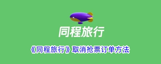 《同程旅行》取消抢票订单方法_同程旅行怎么取消抢票