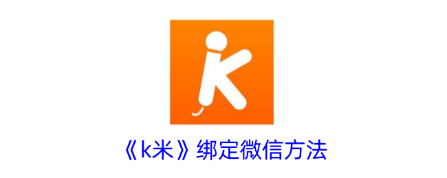 《k米》绑定微信方法_k米怎么绑定微信