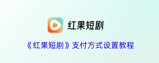 红果短剧支付方式设置教程