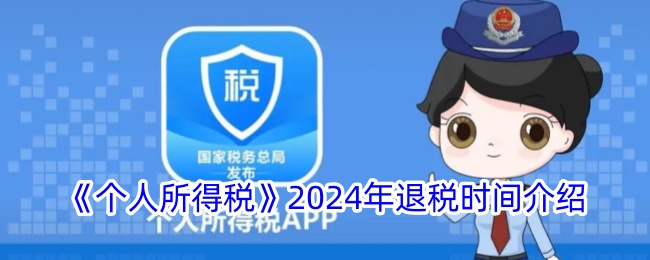 个人所得税2024年退税时间介绍