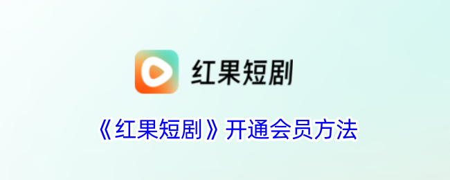 《红果短剧》开通会员方法_红果短剧怎么开通会员