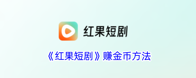 《红果短剧》赚金币方法_红果短剧怎么赚金币