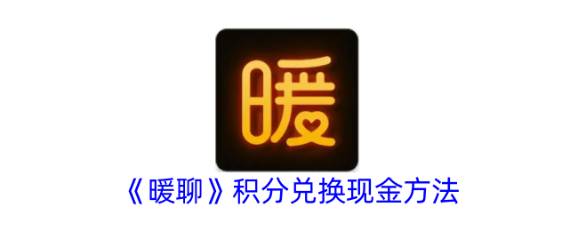 《暖聊》积分兑换现金方法_暖聊积分兑换可以提现吗