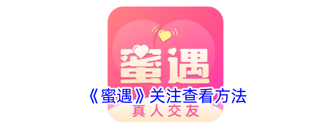 《蜜遇》关注查看方法_蜜遇怎么看关注