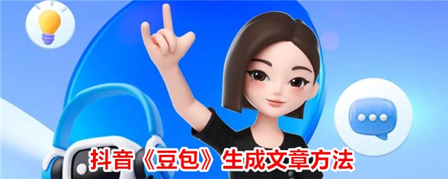 抖音《豆包》生成文章方法_豆包app怎么生成文章